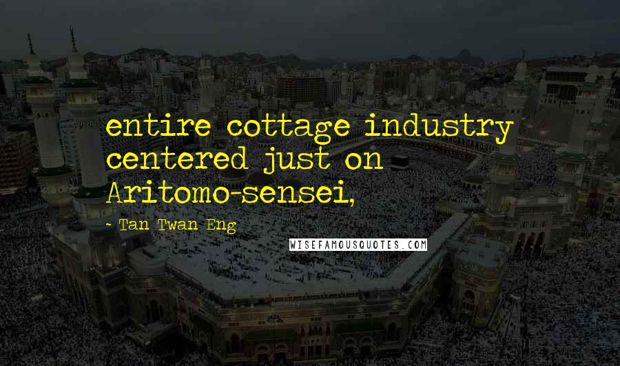 Tan Twan Eng Quotes: entire cottage industry centered just on Aritomo-sensei,