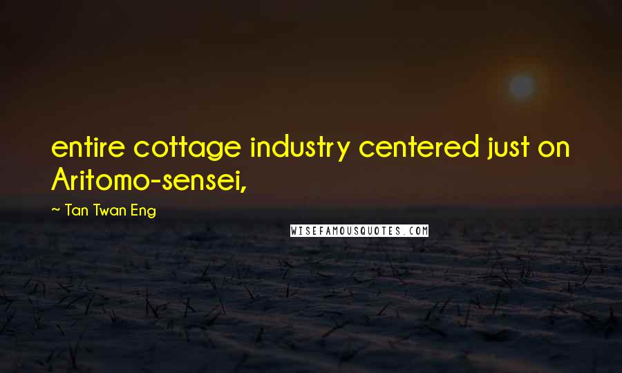 Tan Twan Eng Quotes: entire cottage industry centered just on Aritomo-sensei,