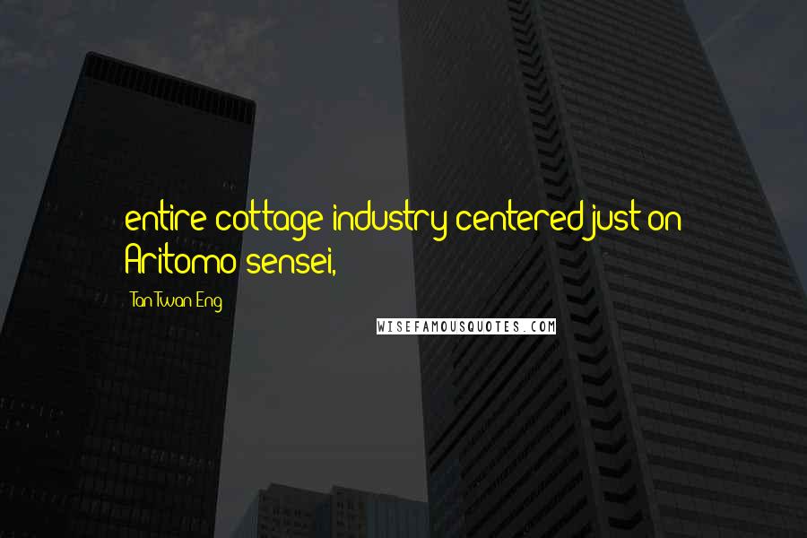 Tan Twan Eng Quotes: entire cottage industry centered just on Aritomo-sensei,