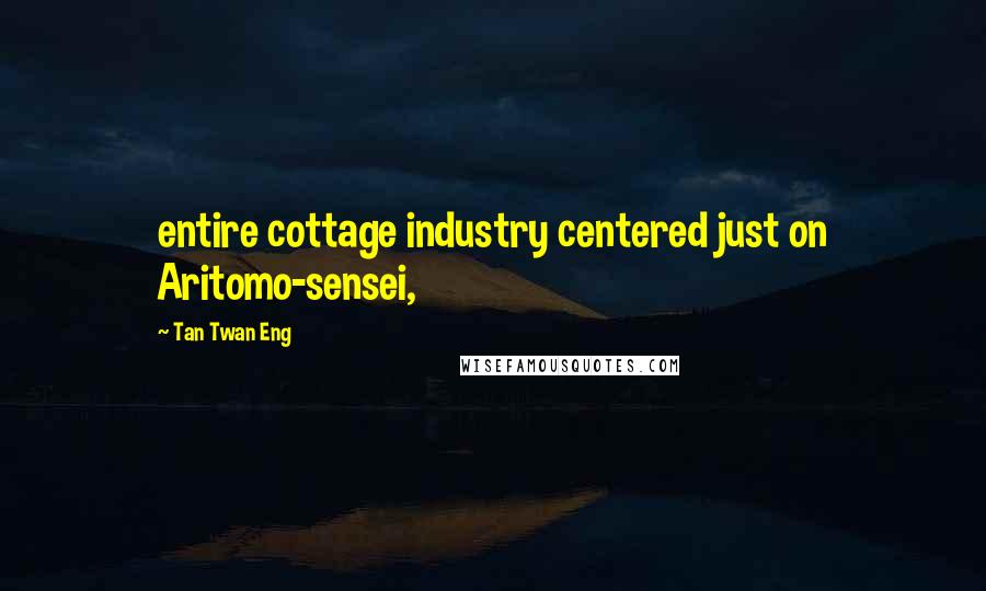 Tan Twan Eng Quotes: entire cottage industry centered just on Aritomo-sensei,