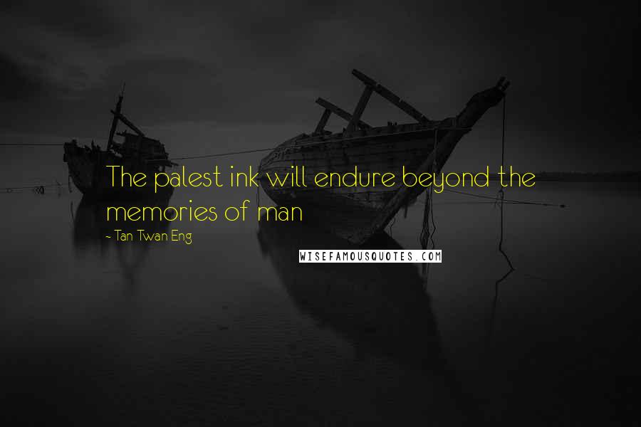 Tan Twan Eng Quotes: The palest ink will endure beyond the memories of man