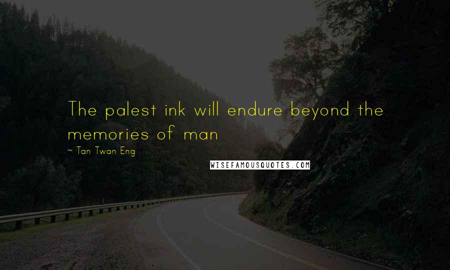 Tan Twan Eng Quotes: The palest ink will endure beyond the memories of man