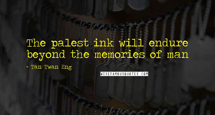 Tan Twan Eng Quotes: The palest ink will endure beyond the memories of man