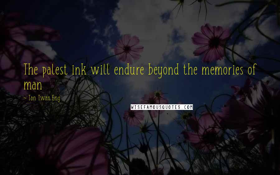 Tan Twan Eng Quotes: The palest ink will endure beyond the memories of man