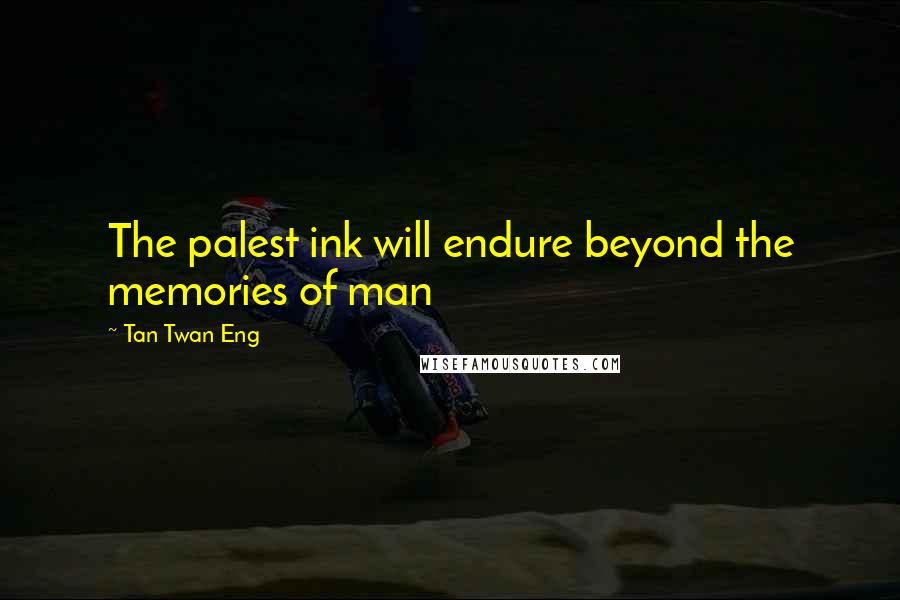 Tan Twan Eng Quotes: The palest ink will endure beyond the memories of man