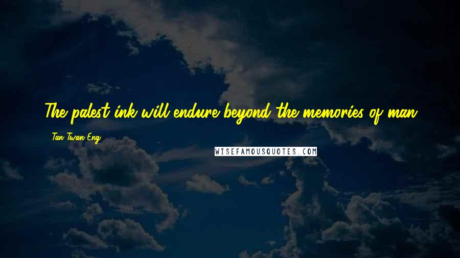 Tan Twan Eng Quotes: The palest ink will endure beyond the memories of man