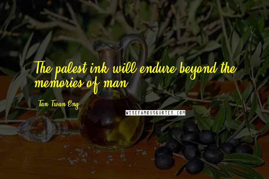 Tan Twan Eng Quotes: The palest ink will endure beyond the memories of man