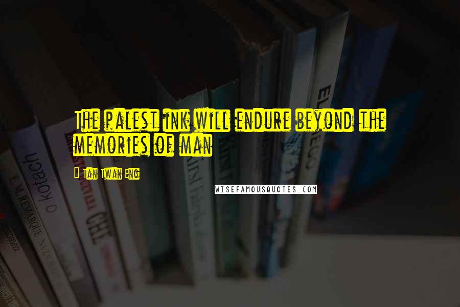 Tan Twan Eng Quotes: The palest ink will endure beyond the memories of man