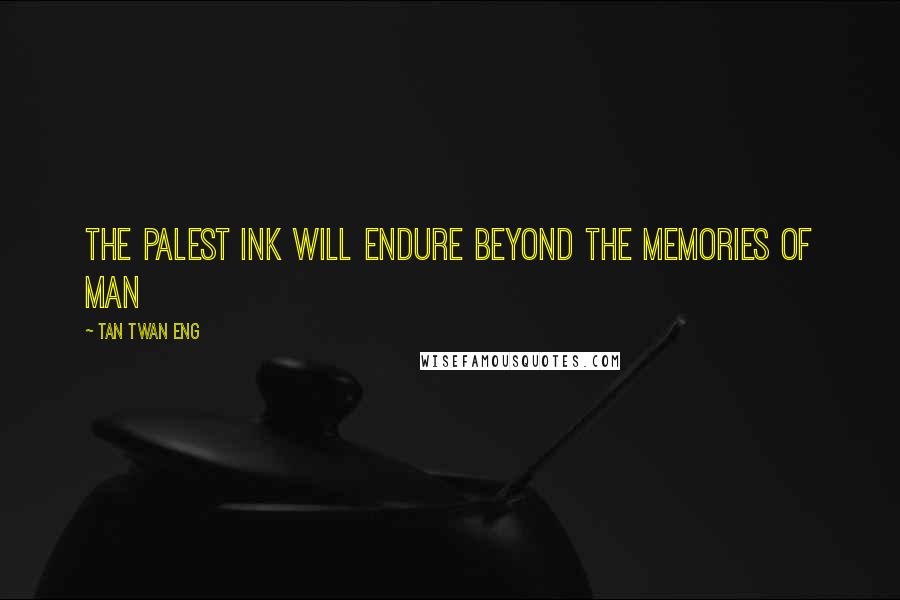 Tan Twan Eng Quotes: The palest ink will endure beyond the memories of man