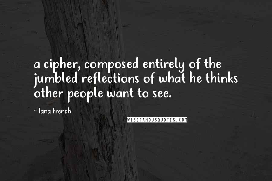 Tana French Quotes: a cipher, composed entirely of the jumbled reflections of what he thinks other people want to see.