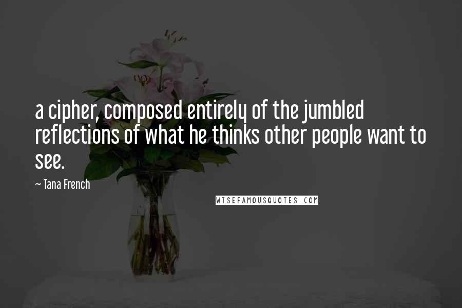 Tana French Quotes: a cipher, composed entirely of the jumbled reflections of what he thinks other people want to see.