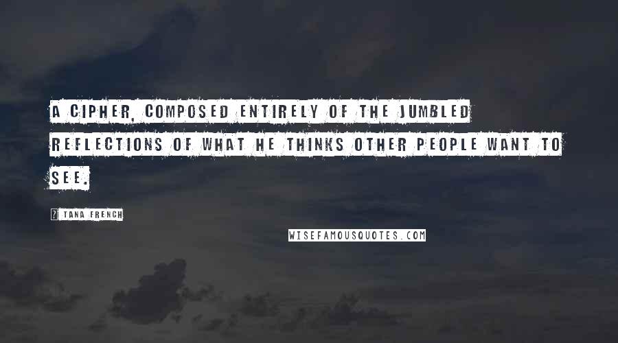 Tana French Quotes: a cipher, composed entirely of the jumbled reflections of what he thinks other people want to see.