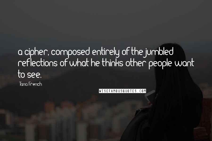 Tana French Quotes: a cipher, composed entirely of the jumbled reflections of what he thinks other people want to see.