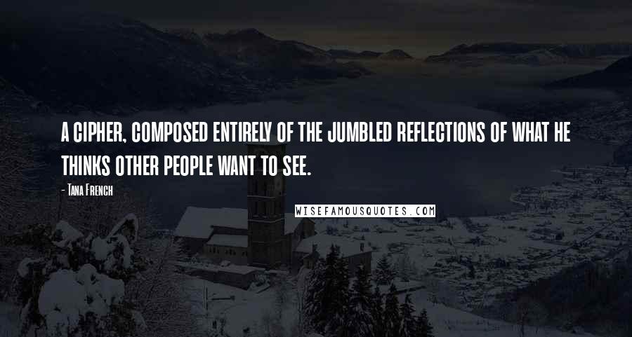 Tana French Quotes: a cipher, composed entirely of the jumbled reflections of what he thinks other people want to see.