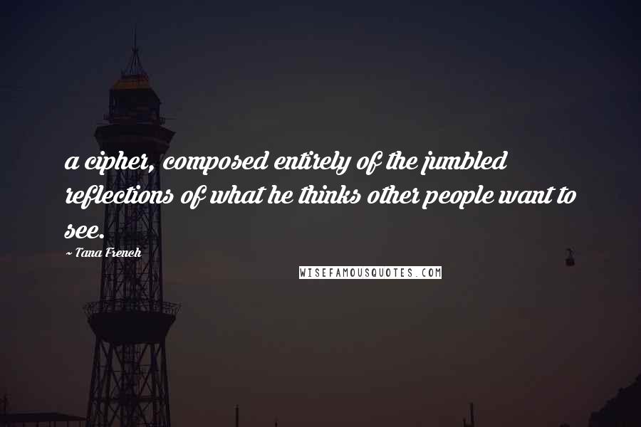 Tana French Quotes: a cipher, composed entirely of the jumbled reflections of what he thinks other people want to see.