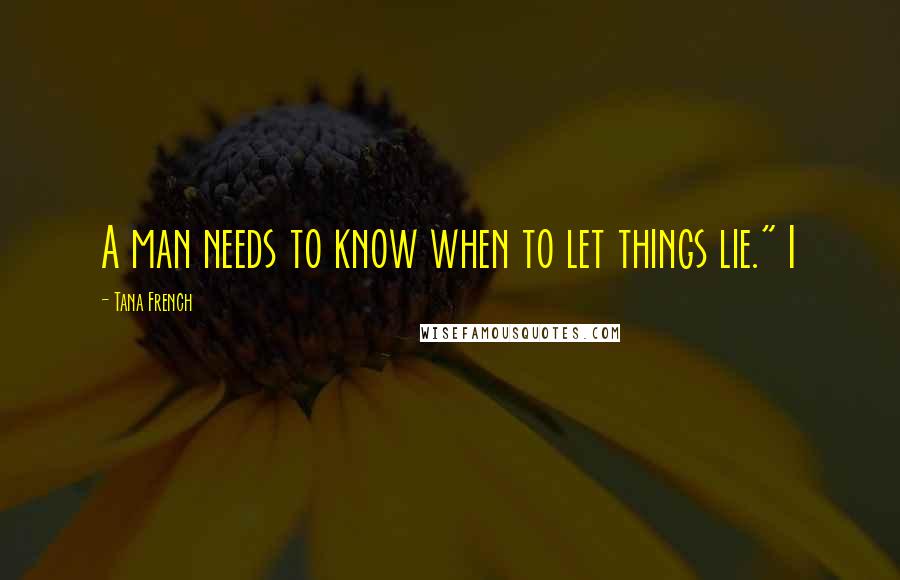 Tana French Quotes: A man needs to know when to let things lie." I