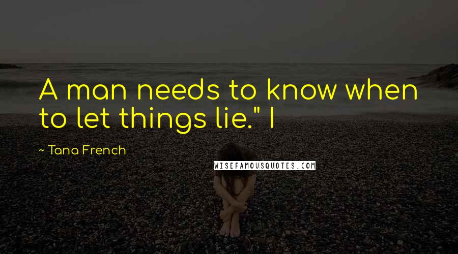 Tana French Quotes: A man needs to know when to let things lie." I