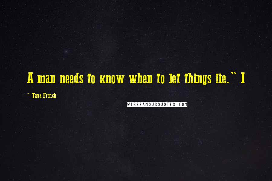 Tana French Quotes: A man needs to know when to let things lie." I