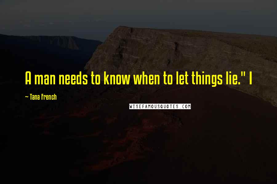 Tana French Quotes: A man needs to know when to let things lie." I