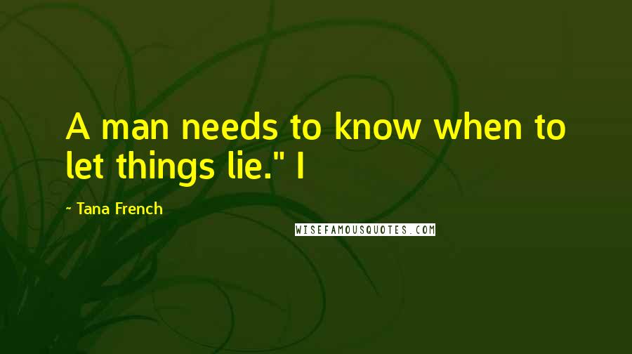 Tana French Quotes: A man needs to know when to let things lie." I