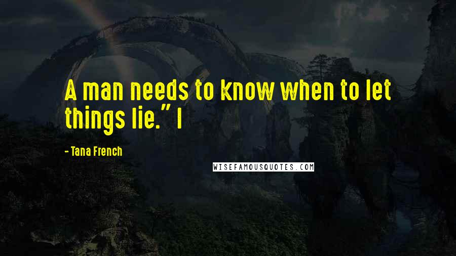 Tana French Quotes: A man needs to know when to let things lie." I