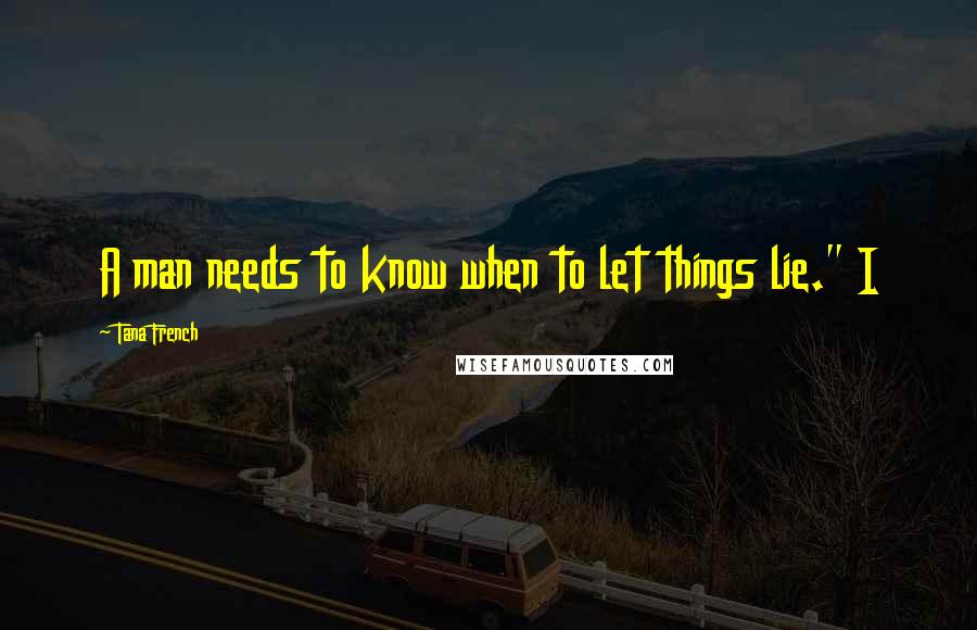 Tana French Quotes: A man needs to know when to let things lie." I