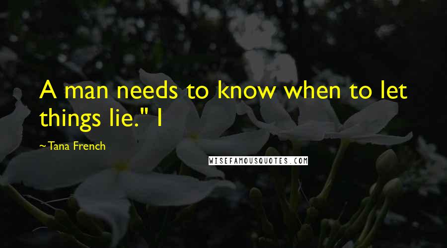 Tana French Quotes: A man needs to know when to let things lie." I