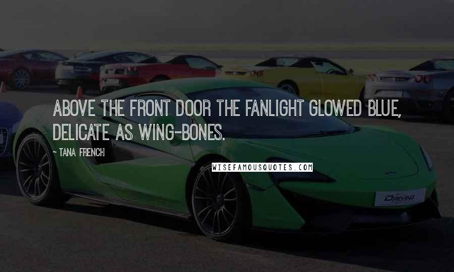 Tana French Quotes: Above the front door the fanlight glowed blue, delicate as wing-bones.