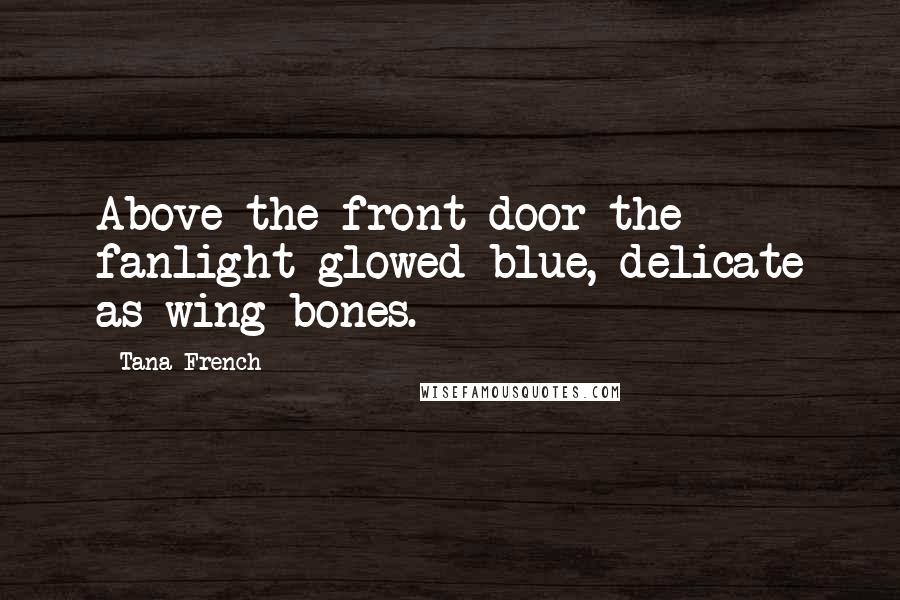 Tana French Quotes: Above the front door the fanlight glowed blue, delicate as wing-bones.