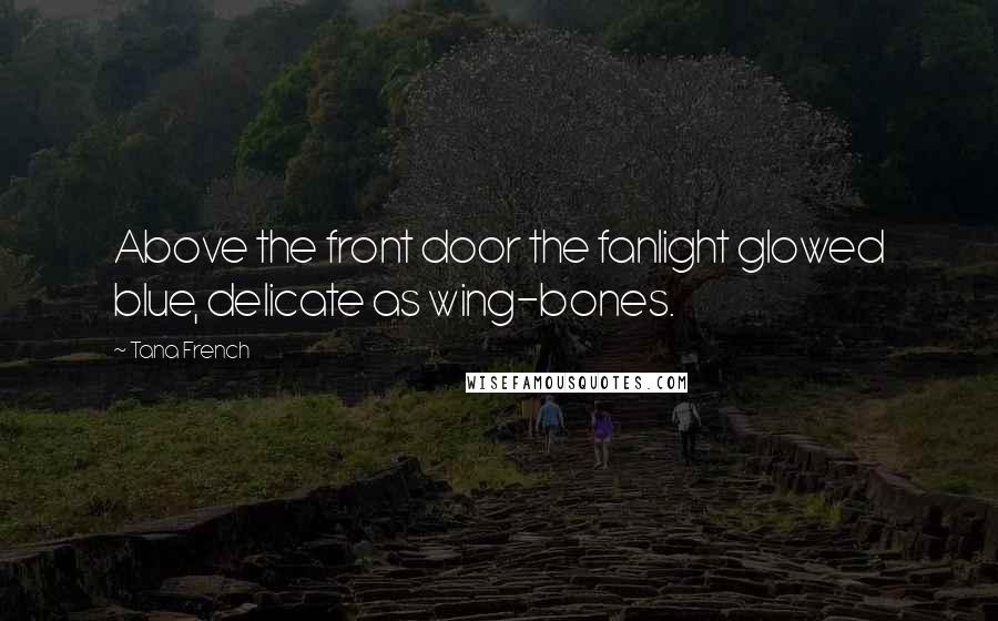 Tana French Quotes: Above the front door the fanlight glowed blue, delicate as wing-bones.