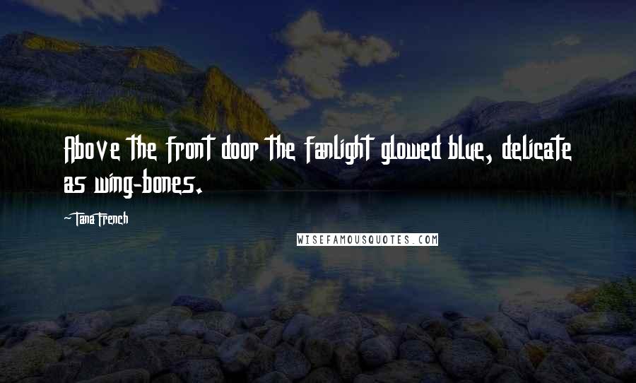 Tana French Quotes: Above the front door the fanlight glowed blue, delicate as wing-bones.