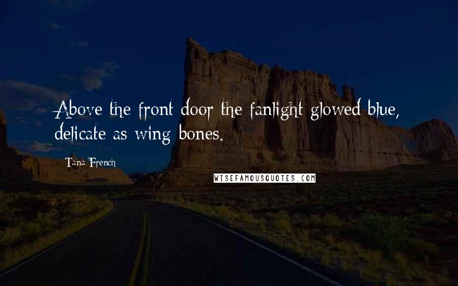 Tana French Quotes: Above the front door the fanlight glowed blue, delicate as wing-bones.