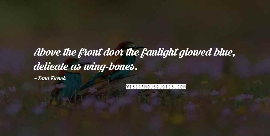 Tana French Quotes: Above the front door the fanlight glowed blue, delicate as wing-bones.