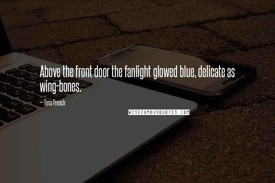 Tana French Quotes: Above the front door the fanlight glowed blue, delicate as wing-bones.