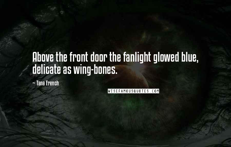 Tana French Quotes: Above the front door the fanlight glowed blue, delicate as wing-bones.