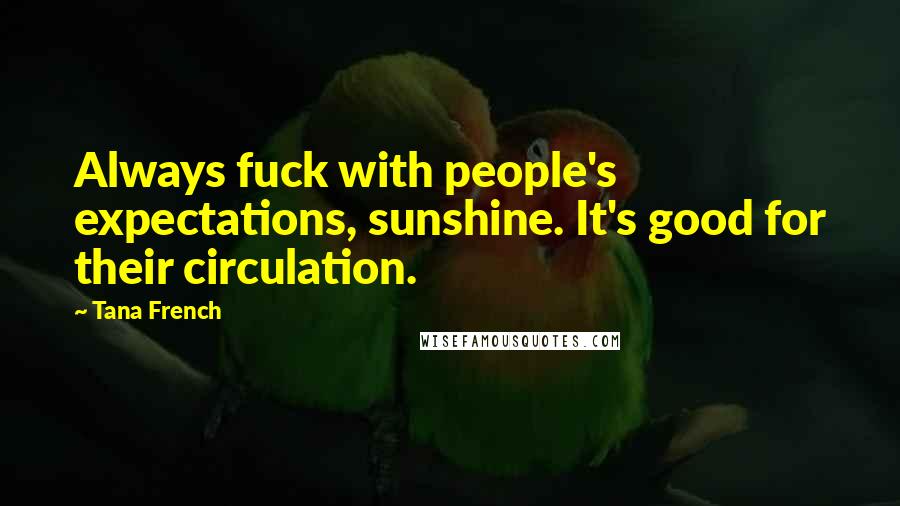 Tana French Quotes: Always fuck with people's expectations, sunshine. It's good for their circulation.