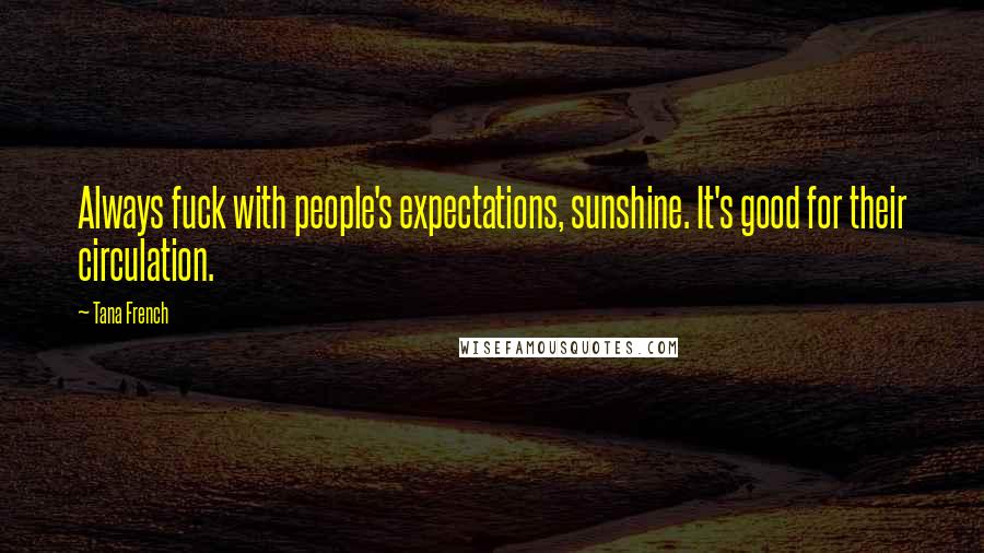 Tana French Quotes: Always fuck with people's expectations, sunshine. It's good for their circulation.