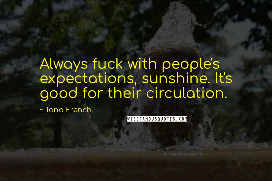 Tana French Quotes: Always fuck with people's expectations, sunshine. It's good for their circulation.