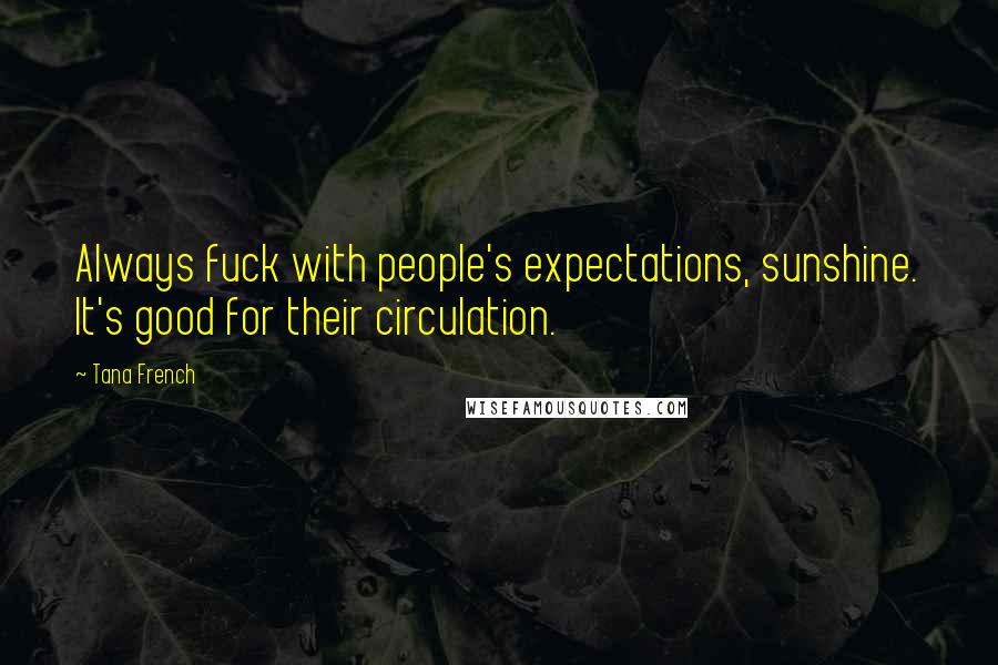 Tana French Quotes: Always fuck with people's expectations, sunshine. It's good for their circulation.