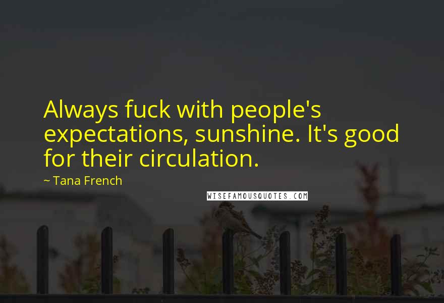 Tana French Quotes: Always fuck with people's expectations, sunshine. It's good for their circulation.