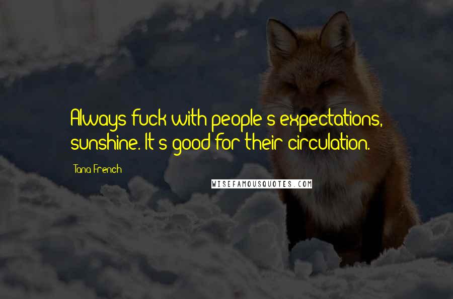 Tana French Quotes: Always fuck with people's expectations, sunshine. It's good for their circulation.