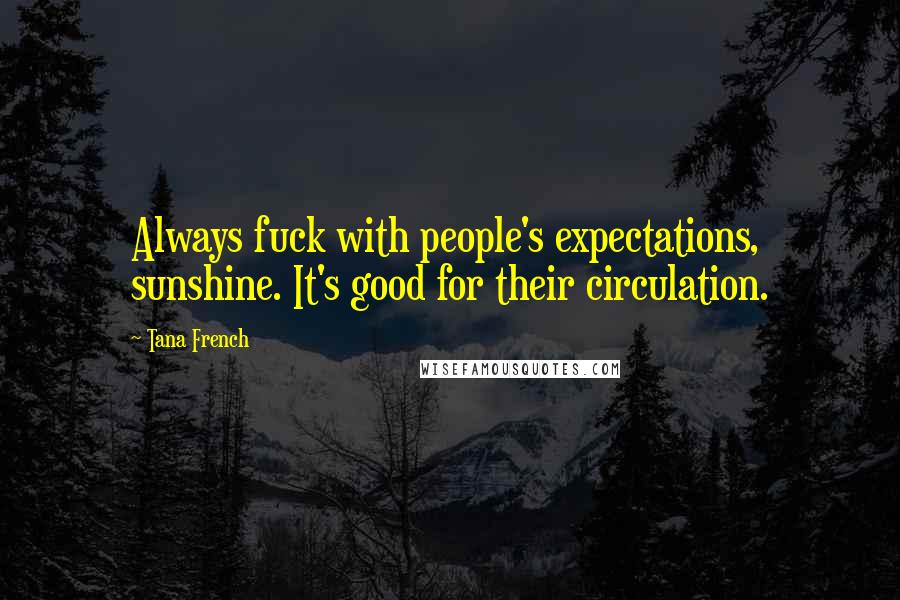 Tana French Quotes: Always fuck with people's expectations, sunshine. It's good for their circulation.