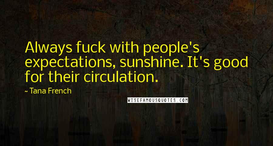 Tana French Quotes: Always fuck with people's expectations, sunshine. It's good for their circulation.