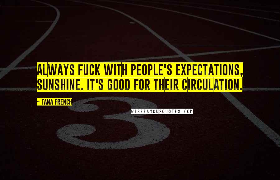 Tana French Quotes: Always fuck with people's expectations, sunshine. It's good for their circulation.