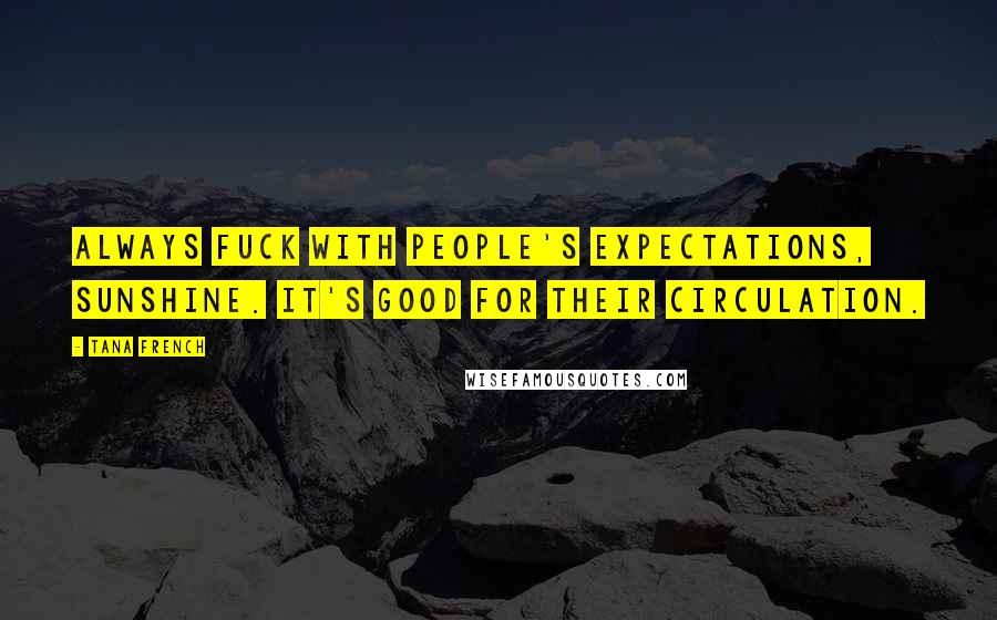 Tana French Quotes: Always fuck with people's expectations, sunshine. It's good for their circulation.