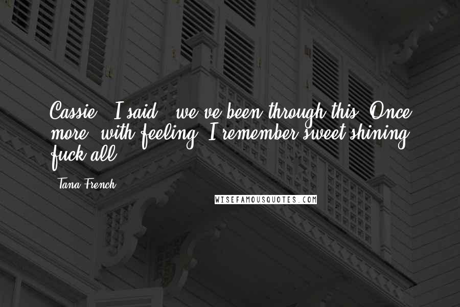 Tana French Quotes: Cassie," I said, "we've been through this. Once more, with feeling: I remember sweet shining fuck-all.