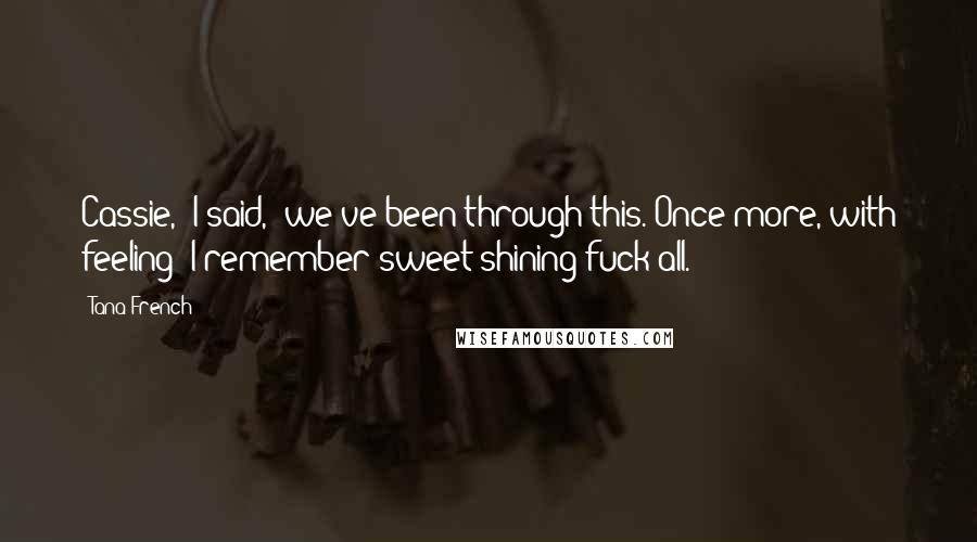 Tana French Quotes: Cassie," I said, "we've been through this. Once more, with feeling: I remember sweet shining fuck-all.