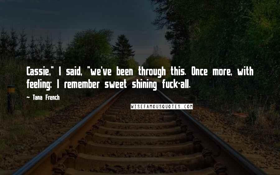 Tana French Quotes: Cassie," I said, "we've been through this. Once more, with feeling: I remember sweet shining fuck-all.