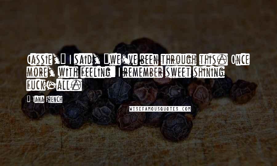 Tana French Quotes: Cassie," I said, "we've been through this. Once more, with feeling: I remember sweet shining fuck-all.