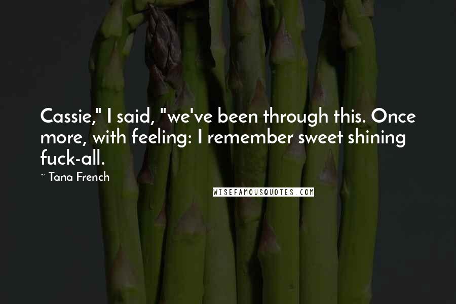 Tana French Quotes: Cassie," I said, "we've been through this. Once more, with feeling: I remember sweet shining fuck-all.